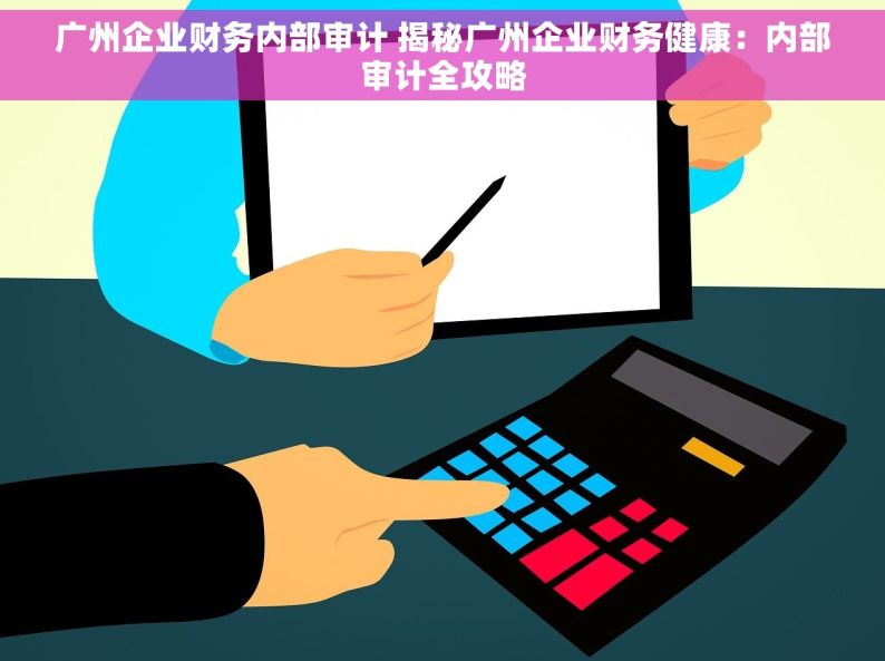 广州企业财务内部审计 揭秘广州企业财务健康：内部审计全攻略