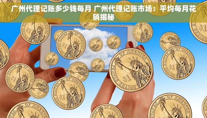 广州代理记账多少钱每月 广州代理记账市场：平均每月花销揭秘