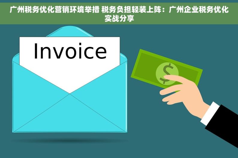 广州税务优化营销环境举措 税务负担轻装上阵：广州企业税务优化实战分享