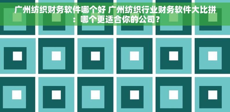 广州纺织财务软件哪个好 广州纺织行业财务软件大比拼：哪个更适合你的公司？