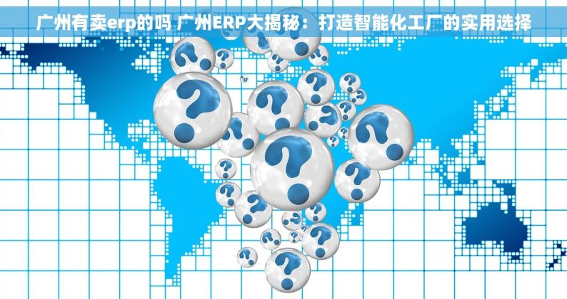 广州有卖erp的吗 广州ERP大揭秘：打造智能化工厂的实用选择