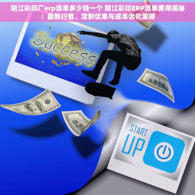 阳江彩印厂erp派单多少钱一个 阳江彩印ERP派单费用揭秘：最新行情、定制优惠与成本优化策略