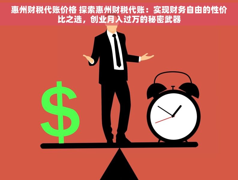惠州财税代账价格 探索惠州财税代账：实现财务自由的性价比之选，创业月入过万的秘密武器