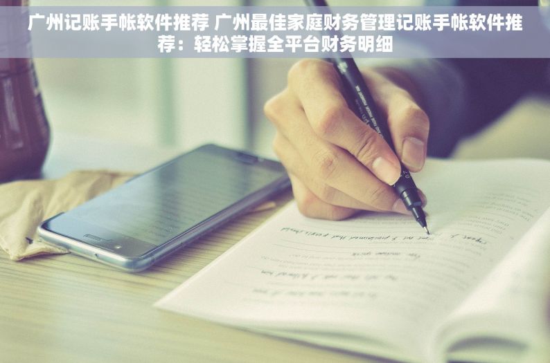 广州记账手帐软件推荐 广州最佳家庭财务管理记账手帐软件推荐：轻松掌握全平台财务明细