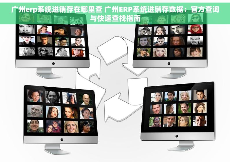广州erp系统进销存在哪里查 广州ERP系统进销存数据：官方查询与快速查找指南