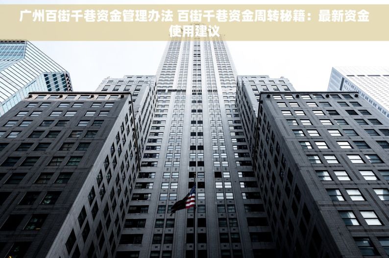 广州百街千巷资金管理办法 百街千巷资金周转秘籍：最新资金使用建议