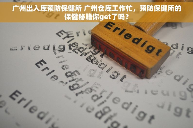 广州出入库预防保健所 广州仓库工作忙，预防保健所的保健秘籍你get了吗？
