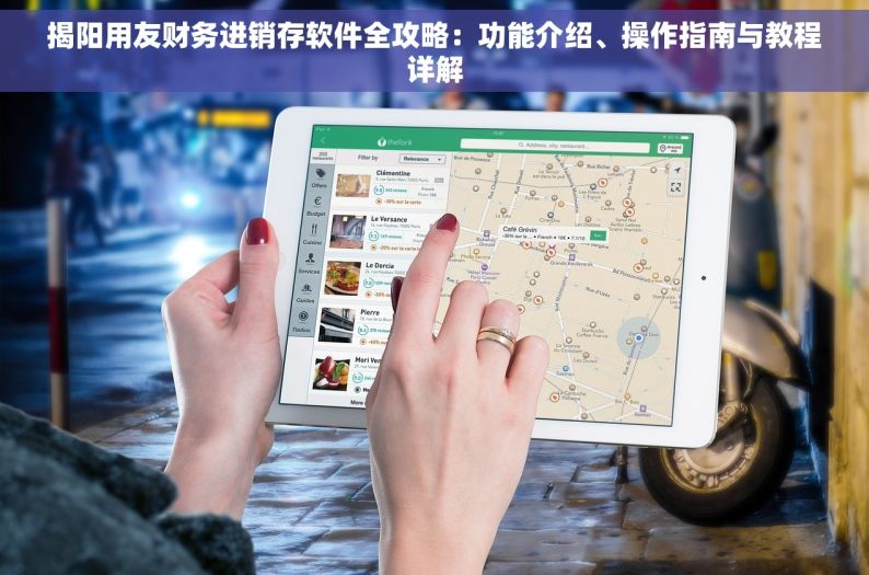 揭阳用友财务进销存软件全攻略：功能介绍、操作指南与教程详解