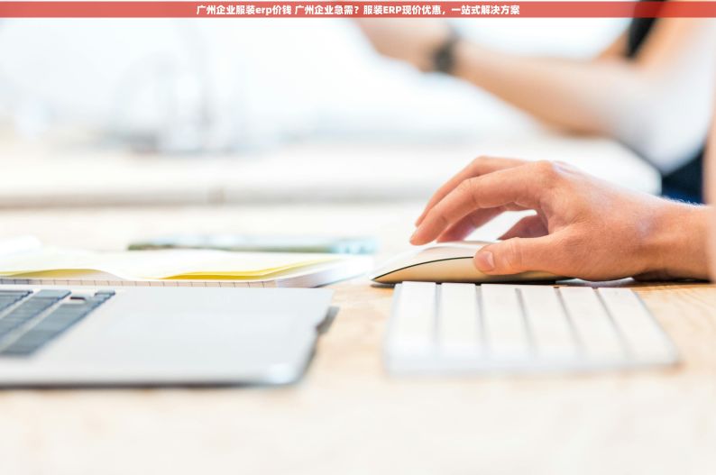 广州企业服装erp价钱 广州企业急需？服装ERP现价优惠，一站式解决方案