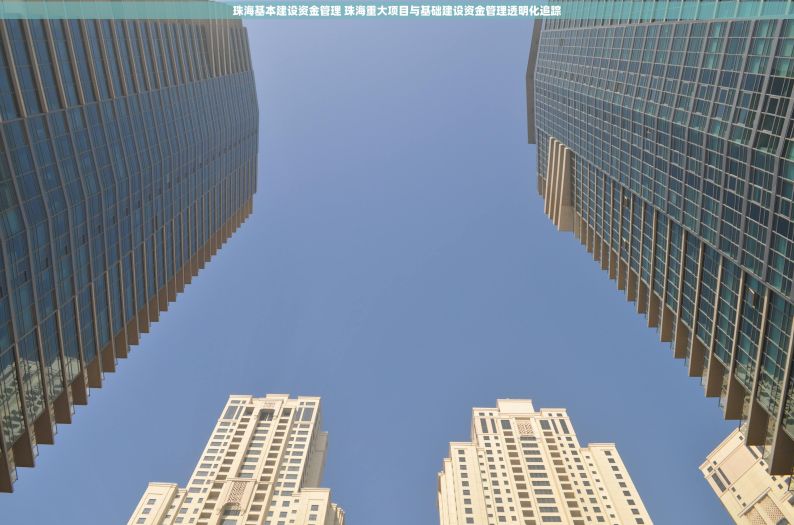 珠海基本建设资金管理 珠海重大项目与基础建设资金管理透明化追踪