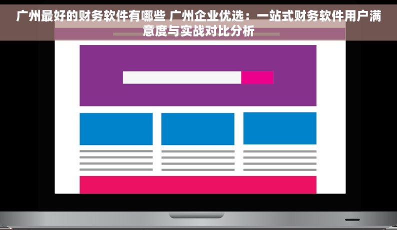 广州最好的财务软件有哪些 广州企业优选：一站式财务软件用户满意度与实战对比分析