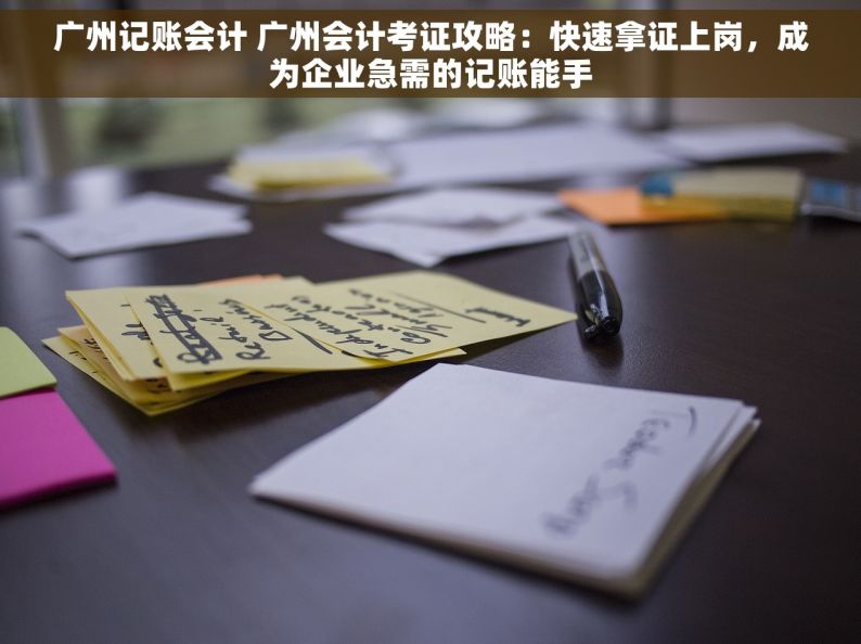 广州记账会计 广州会计考证攻略：快速拿证上岗，成为企业急需的记账能手