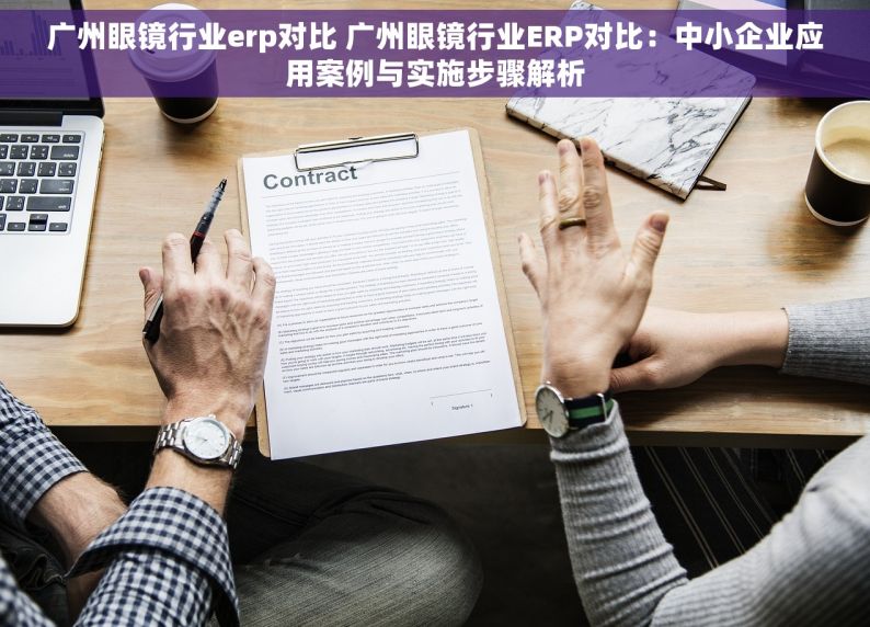 广州眼镜行业erp对比 广州眼镜行业ERP对比：中小企业应用案例与实施步骤解析