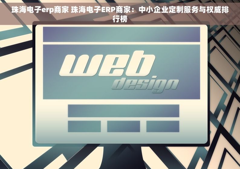 珠海电子erp商家 珠海电子ERP商家：中小企业定制服务与权威排行榜