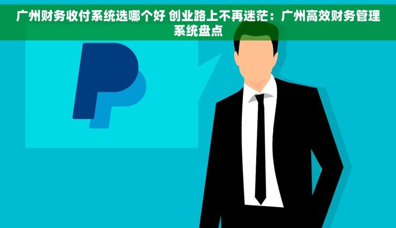 广州财务收付系统选哪个好 创业路上不再迷茫：广州高效财务管理系统盘点