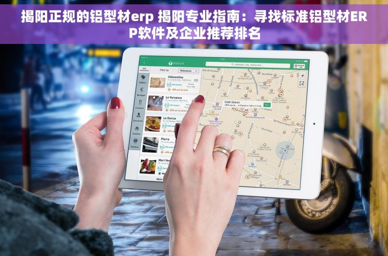 揭阳正规的铝型材erp 揭阳专业指南：寻找标准铝型材ERP软件及企业推荐排名