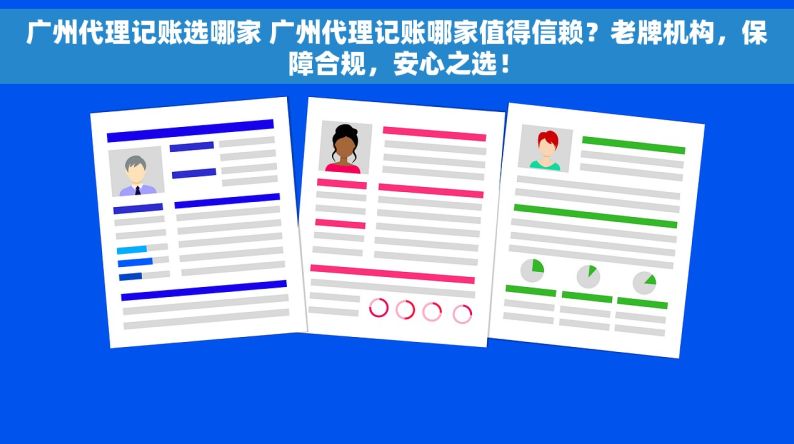 广州代理记账选哪家 广州代理记账哪家值得信赖？老牌机构，保障合规，安心之选！