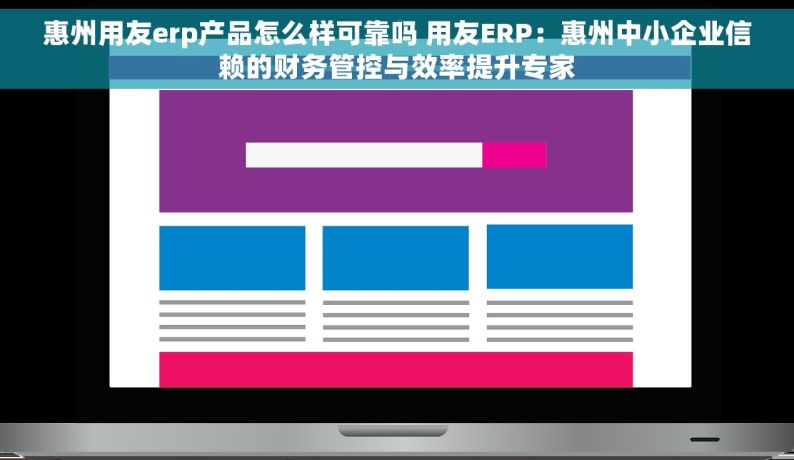 惠州用友erp产品怎么样可靠吗 用友ERP：惠州中小企业信赖的财务管控与效率提升专家