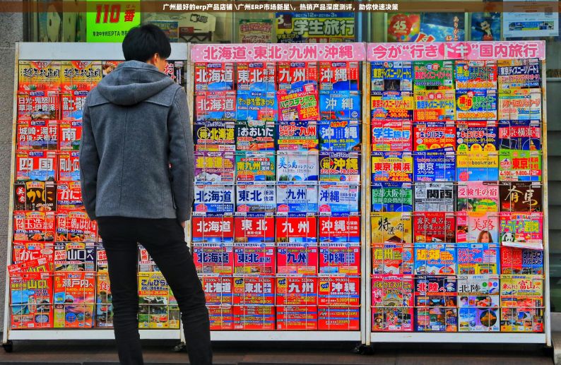 广州最好的erp产品店铺 \广州ERP市场新星\，热销产品深度测评，助你快速决策