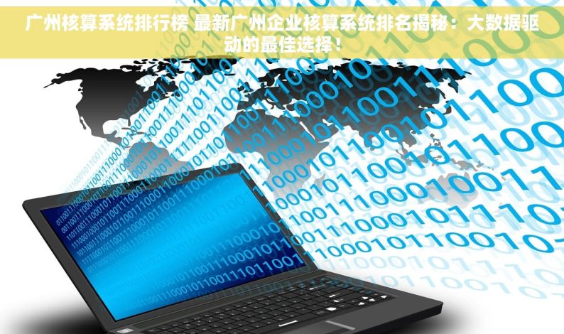 广州核算系统排行榜 最新广州企业核算系统排名揭秘：大数据驱动的最佳选择！