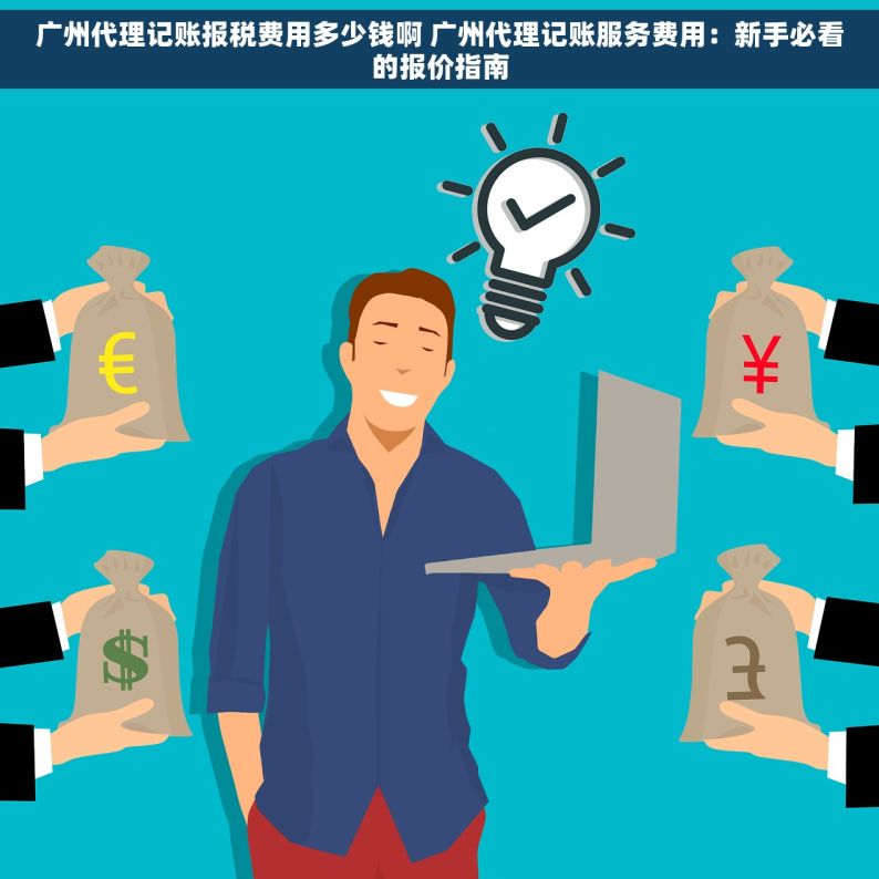 广州代理记账报税费用多少钱啊 广州代理记账服务费用：新手必看的报价指南