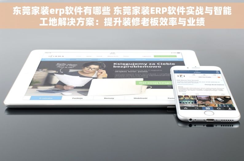 东莞家装erp软件有哪些 东莞家装ERP软件实战与智能工地解决方案：提升装修老板效率与业绩