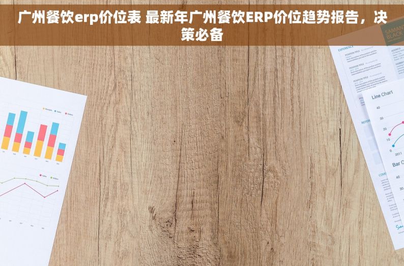 广州餐饮erp价位表 最新年广州餐饮ERP价位趋势报告，决策必备