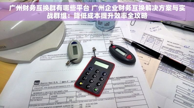 广州财务互换群有哪些平台 广州企业财务互换解决方案与实战群组：降低成本提升效率全攻略
