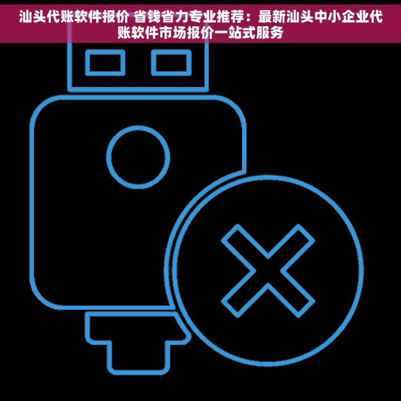 汕头代账软件报价 省钱省力专业推荐：最新汕头中小企业代账软件市场报价一站式服务