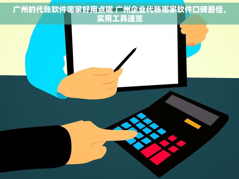 广州的代账软件哪家好用点呢 广州企业代账哪家软件口碑最佳，实用工具速览