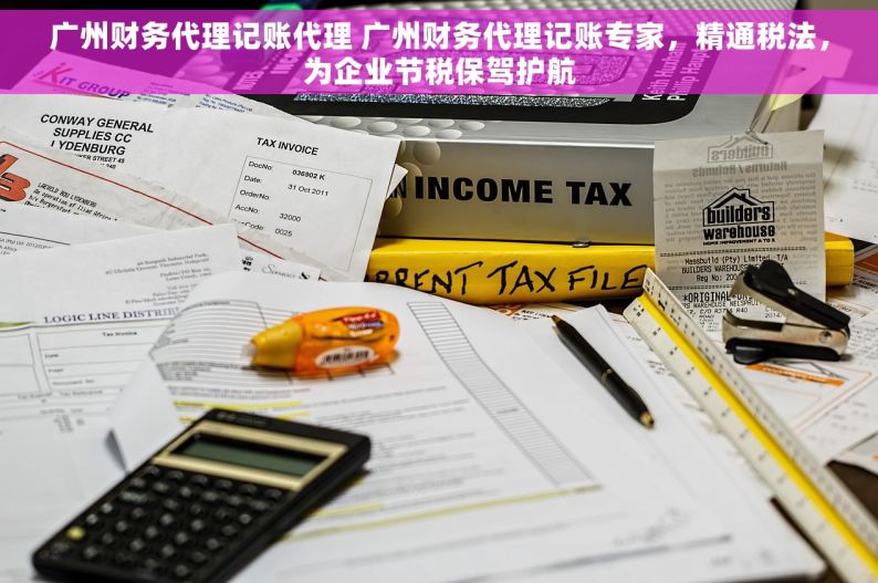 广州财务代理记账代理 广州财务代理记账专家，精通税法，为企业节税保驾护航