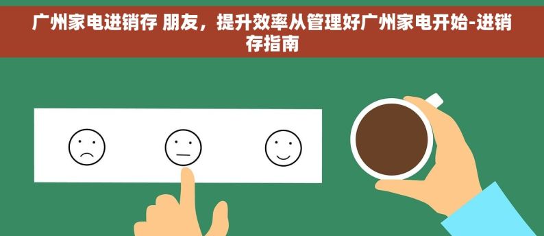广州家电进销存 朋友，提升效率从管理好广州家电开始-进销存指南