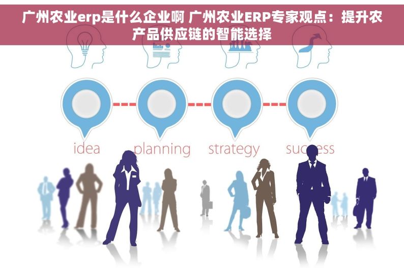 广州农业erp是什么企业啊 广州农业ERP专家观点：提升农产品供应链的智能选择