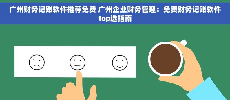 广州财务记账软件推荐免费 广州企业财务管理：免费财务记账软件top选指南