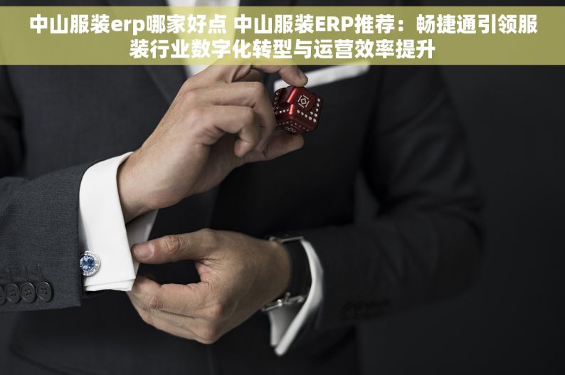 中山服装erp哪家好点 中山服装ERP推荐：畅捷通引领服装行业数字化转型与运营效率提升