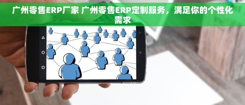 广州零售ERP厂家 广州零售ERP定制服务，满足你的个性化需求