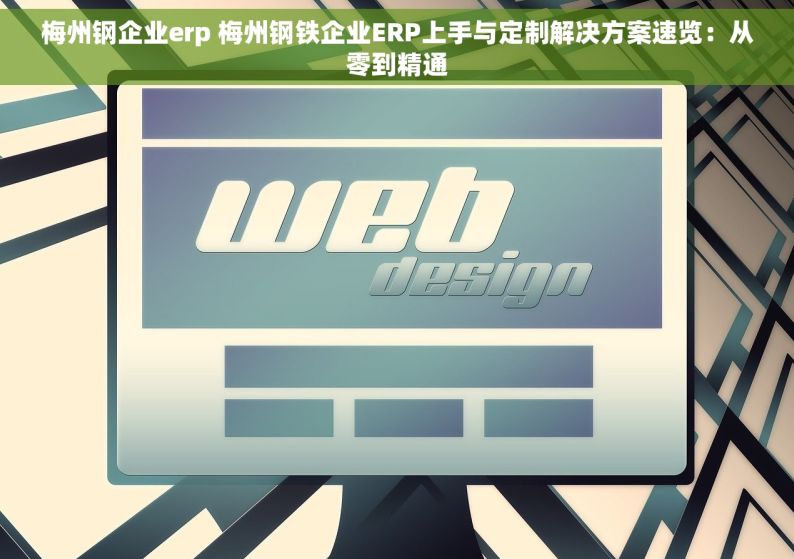 梅州钢企业erp 梅州钢铁企业ERP上手与定制解决方案速览：从零到精通