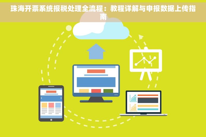 珠海开票系统报税处理全流程：教程详解与申报数据上传指南