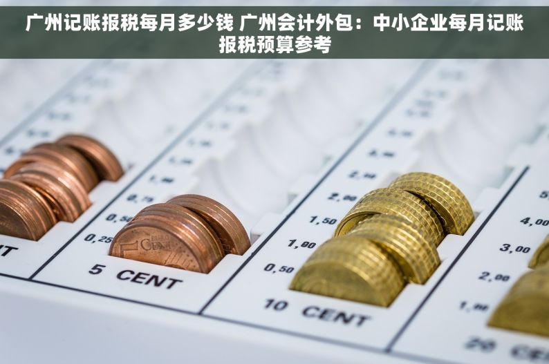 广州记账报税每月多少钱 广州会计外包：中小企业每月记账报税预算参考