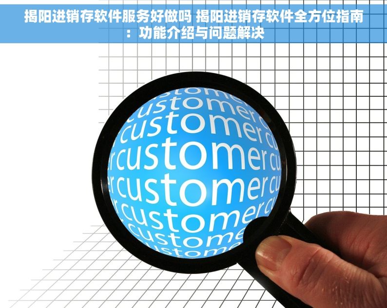 揭阳进销存软件服务好做吗 揭阳进销存软件全方位指南：功能介绍与问题解决