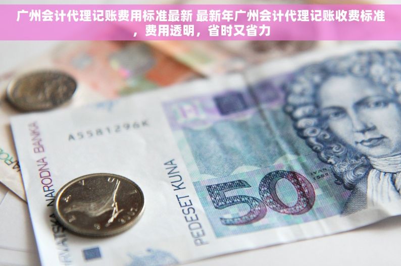 广州会计代理记账费用标准最新 最新年广州会计代理记账收费标准，费用透明，省时又省力