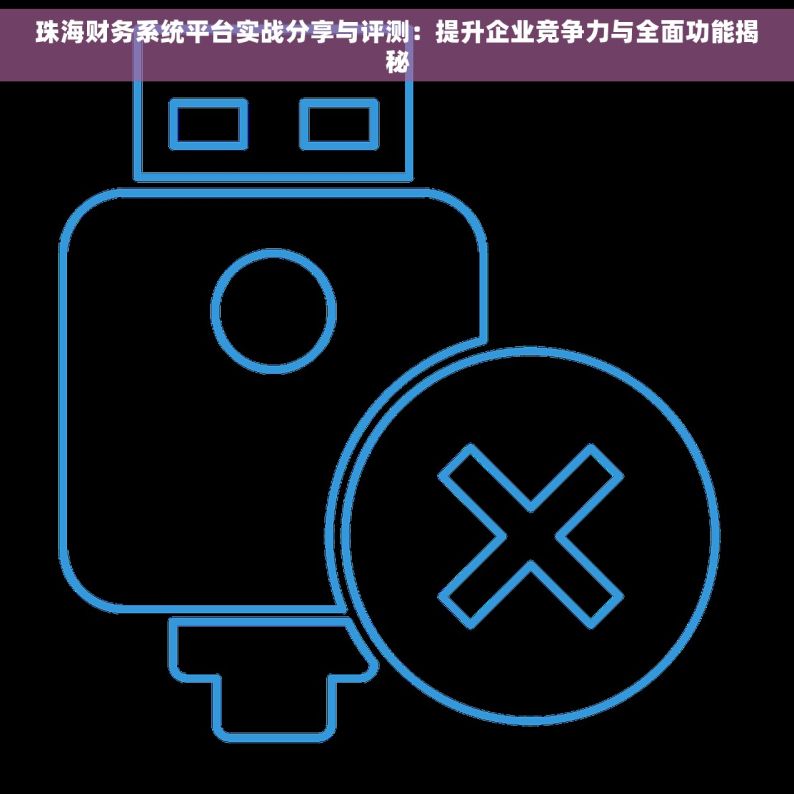 珠海财务系统平台实战分享与评测：提升企业竞争力与全面功能揭秘