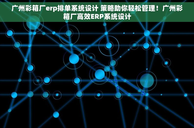 广州彩箱厂erp排单系统设计 策略助你轻松管理！广州彩箱厂高效ERP系统设计