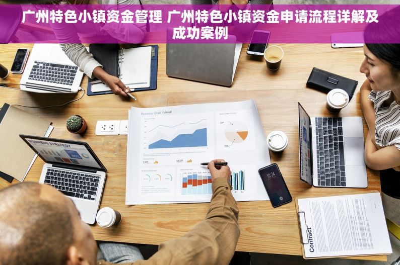 广州特色小镇资金管理 广州特色小镇资金申请流程详解及成功案例