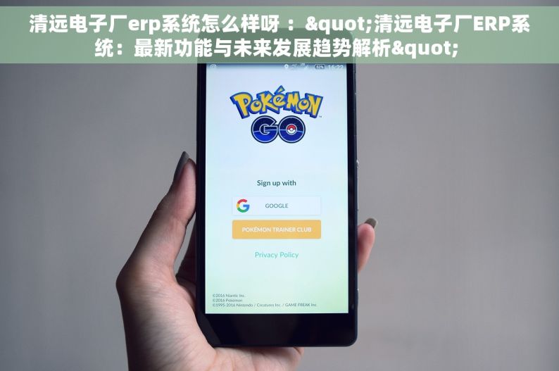 清远电子厂erp系统怎么样呀 ："清远电子厂ERP系统：最新功能与未来发展趋势解析" 