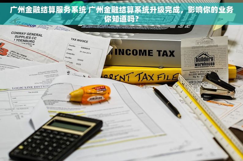 广州金融结算服务系统 广州金融结算系统升级完成，影响你的业务你知道吗？