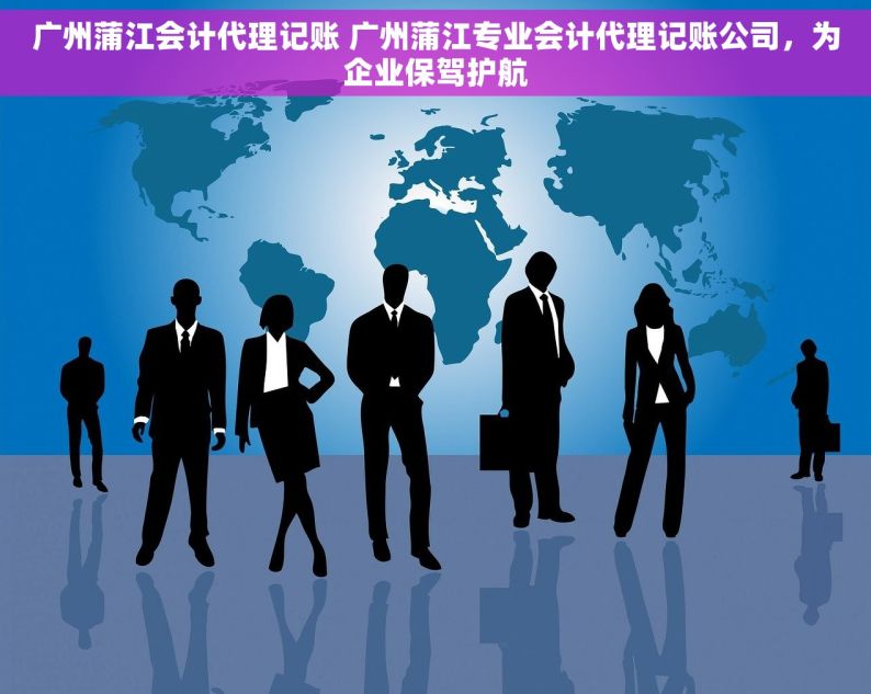 广州蒲江会计代理记账 广州蒲江专业会计代理记账公司，为企业保驾护航