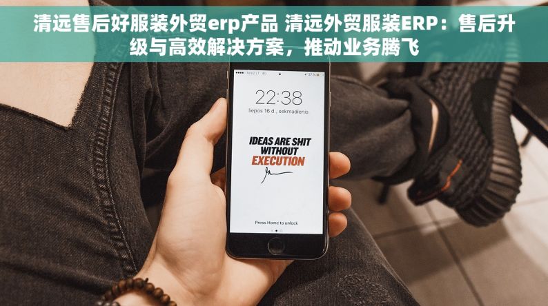 清远售后好服装外贸erp产品 清远外贸服装ERP：售后升级与高效解决方案，推动业务腾飞
