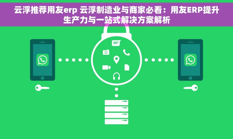 云浮推荐用友erp 云浮制造业与商家必看：用友ERP提升生产力与一站式解决方案解析