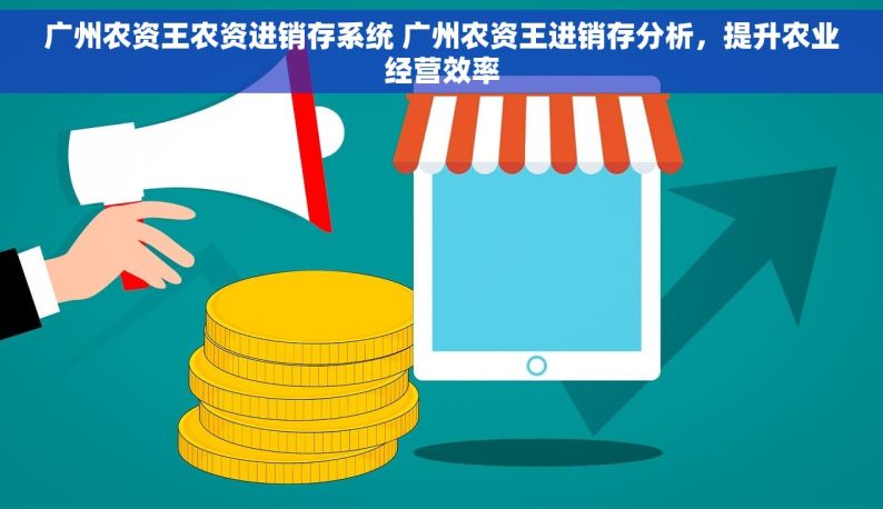 广州农资王农资进销存系统 广州农资王进销存分析，提升农业经营效率